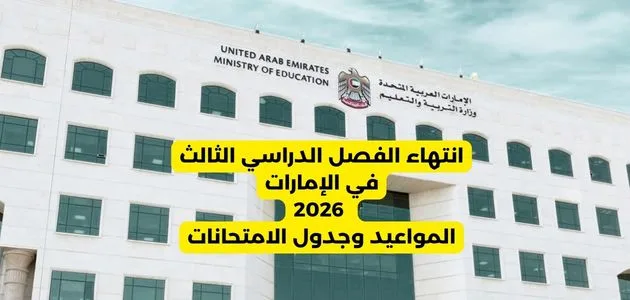 انتهاء الفصل الدراسي الثالث في الإمارات 2026: المواعيد وجدول الامتحانات