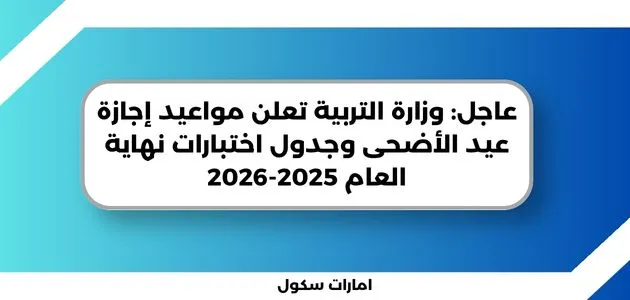 عاجل: وزارة التربية تعلن مواعيد إجازة عيد الأضحى وجدول اختبارات نهاية العام 2025-2026
